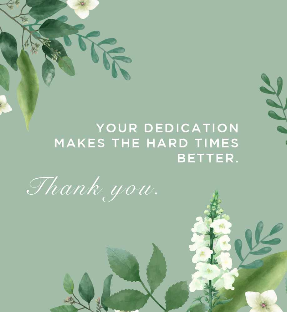 Floral illustration. Text: Your dedication makes the hard times better. Thank You.