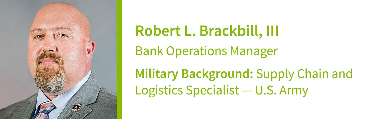 Robert L. Brackbill, III, Bank Operations Manager Military Background: Supply Chain and Logistics Specialist — U.S. Army