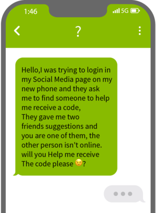 Hello,I was trying to login in my Social Media page on my new phone and they ask me to find someone to help me receive a code, They gave me two friends suggestions and you are one of them, the other person isn't online. will you Help me receive The code please. (wink emoji) ? 