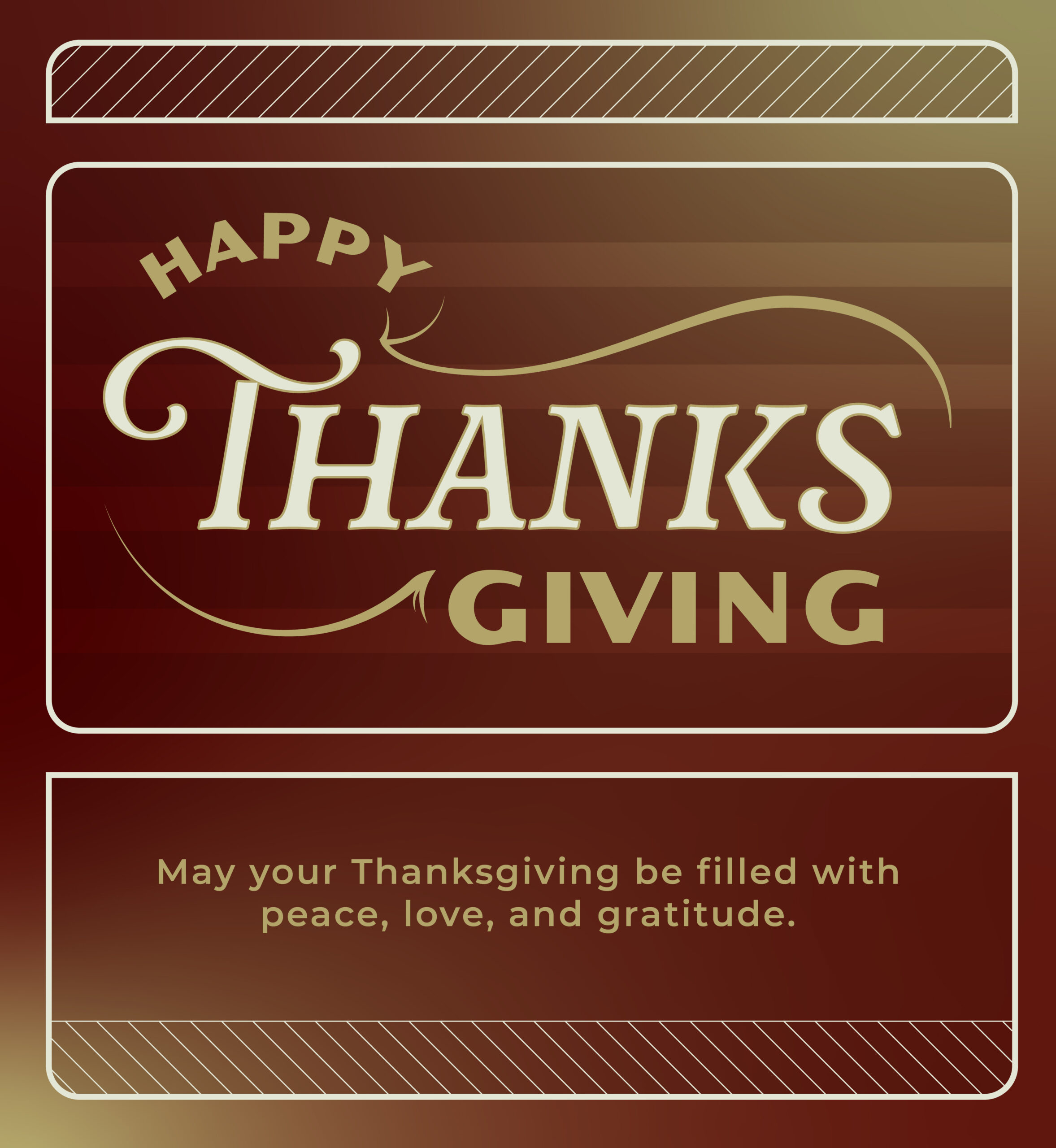 Happy Thanksgiving. May your Thanksgiving be filled with peace, love, and gratitude.